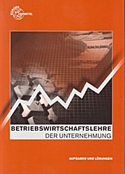 Betriebswirtschaftslehre der Unternehmung. Aufgaben und Lösungen